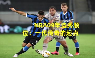 NBA09年选秀顺位：一代传奇的起点