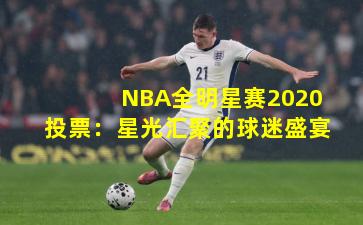 NBA全明星赛2020投票：星光汇聚的球迷盛宴