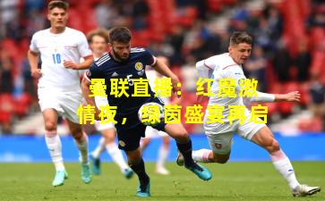 曼联直播：红魔激情夜，绿茵盛宴再启