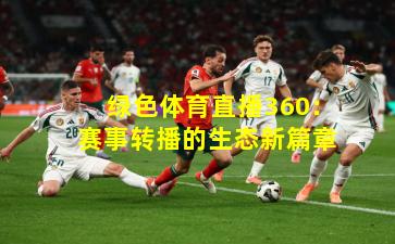 绿色体育直播360：赛事转播的生态新篇章