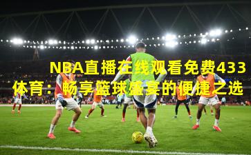 NBA直播在线观看免费433体育：畅享篮球盛宴的便捷之选