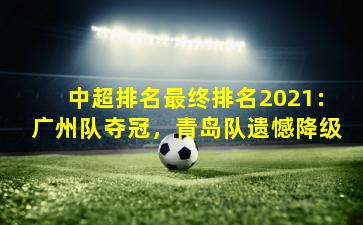 中超排名最终排名2021:广州队夺冠,青岛队遗憾降级
