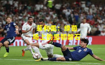 菲利佩:绿茵场上的坚韧磐石