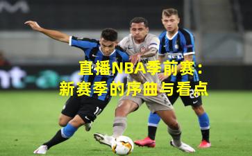 直播NBA季前赛:新赛季的序曲与看点