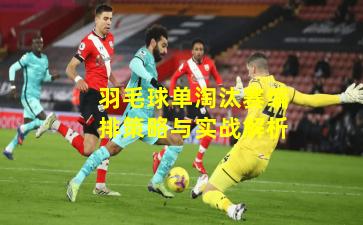 羽毛球单淘汰赛编排策略与实战解析