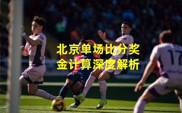 北京单场比分奖金计算深度解析