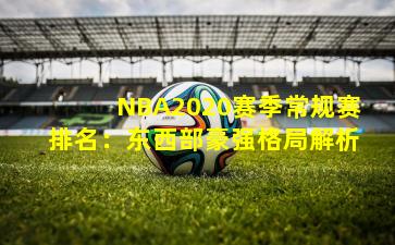 NBA2020赛季常规赛排名：东西部豪强格局解析