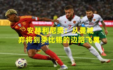  安赫利尼奥：从曼城弃将到莱比锡的边路飞翼