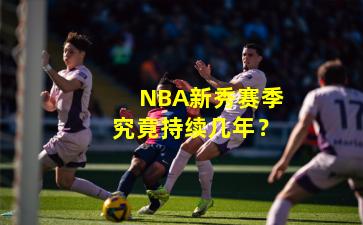 NBA新秀赛季究竟持续几年？