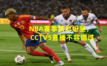 NBA赛事精彩纷呈，CCTV5直播不容错过