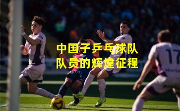 中国子乒乓球队队员的辉煌征程